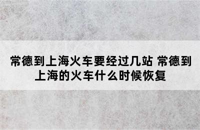 常德到上海火车要经过几站 常德到上海的火车什么时候恢复